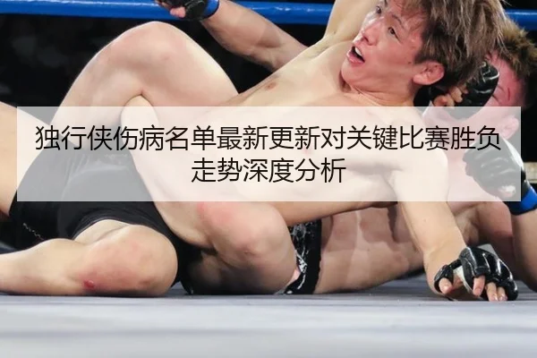 独行侠伤病名单最新更新对关键比赛胜负走势深度分析