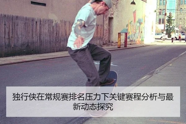 独行侠在常规赛排名压力下关键赛程分析与最新动态探究